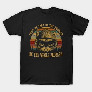 Don't Be Part Of the Problem Be The Whole Problem Funny Saying T-Shirt